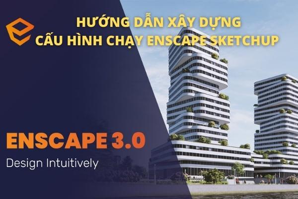 Hướng dẫn xây dựng cấu hình chạy Enscape Sketchup