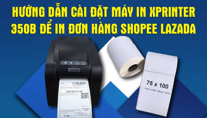 Hướng dẫn cài đặt máy in Xprinter 350B để in đơn hàng shopee lazada