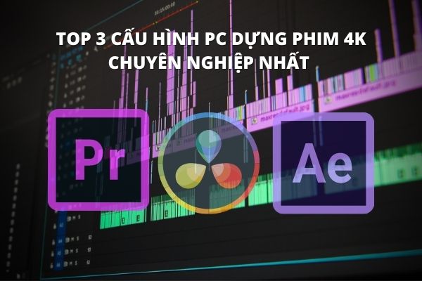 Top 3 cấu hình PC dựng phim 4K chuyên nghiệp nhất