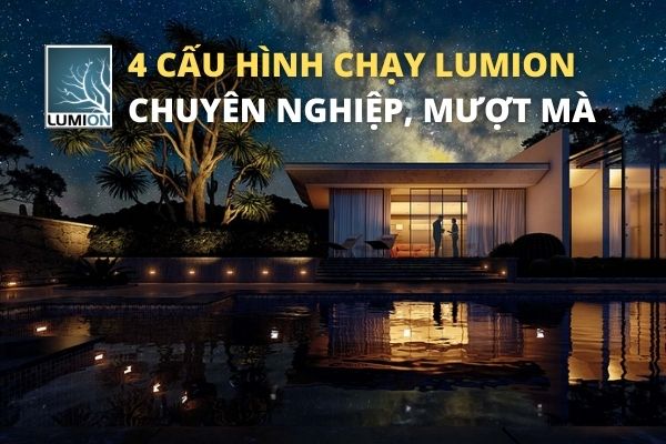 4 cấu hình chạy Lumion chuyên nghiệp, mượt mà