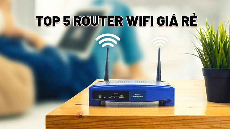 Top 4 Router Wifi giá rẻ  – Thiết bị phát sóng Wifi tốt nhất