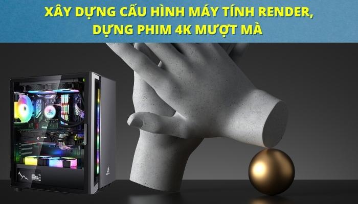 Xây Dựng Cấu Hình Máy Tính Render, Dựng Phim 4K Mượt Mà