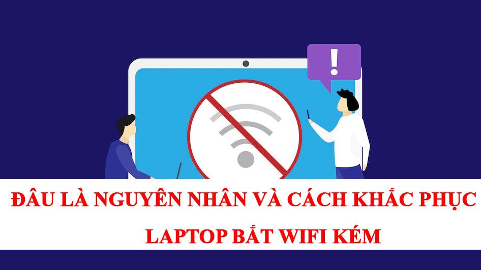 Cách khắc phục laptop bắt wifi kém nhanh và hiệu quả nhất