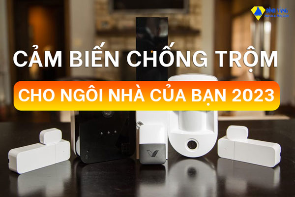 Các Loại Cảm Biến Chống Trộm Nên Trang Bị Ngay Cho Ngôi Nhà Của Bạn 2023