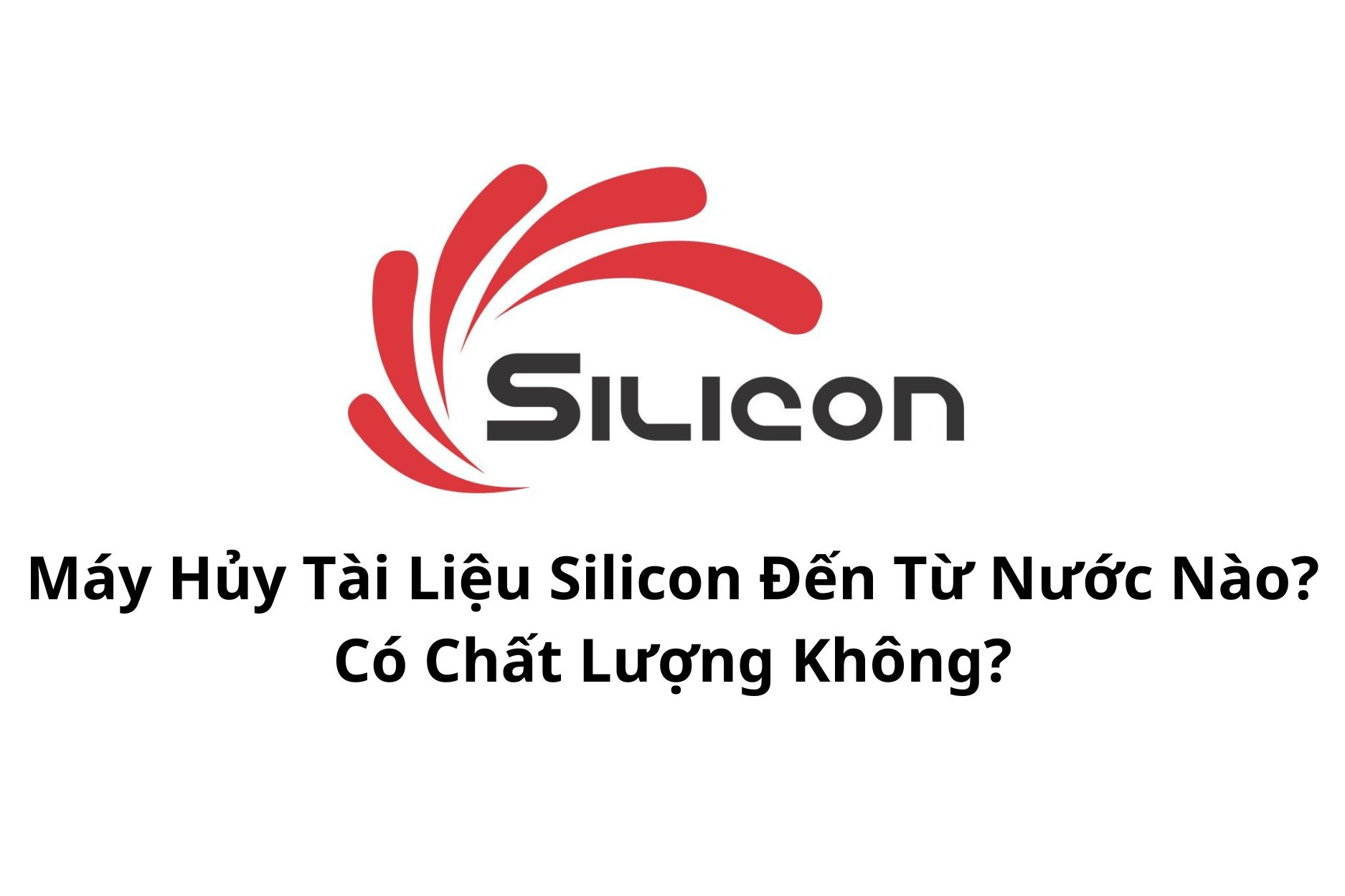 Máy Hủy Tài Liệu Silicon Đến Từ Nước Nào? Có Chất Lượng Không?