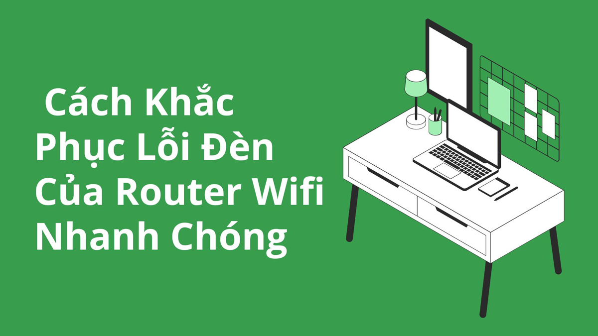 Các Cách Khắc Phục Lỗi Đèn Của Router Wifi Nhanh Chóng