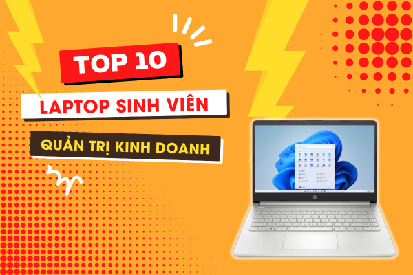 Top 10 Laptop Cho Sinh Viên Quản Trị Kinh Doanh Bạn Không Nên Bỏ Qua Trong Năm 2024