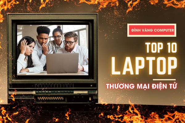 Top 10 Laptop Cho Sinh Viên Thương Mại Điện Tử Bạn Không Nên Bỏ Qua Trong Năm 2024