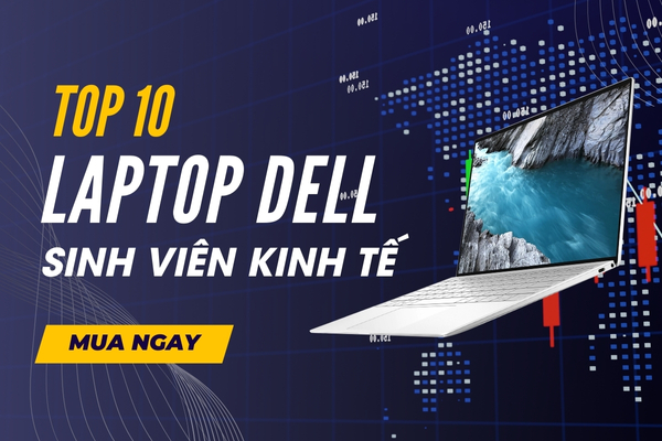 Top 7 Laptop Dell Dành Cho Sinh Viên Kinh Tế Đỉnh Cao Nhất 2024