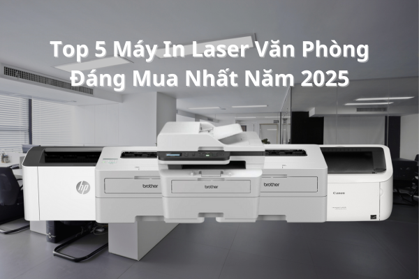 Top 5 Máy In Laser Văn Phòng Giá Tốt, Đáng Mua Nhất Năm 2025 Mà Bạn Không Nên Bỏ Qua