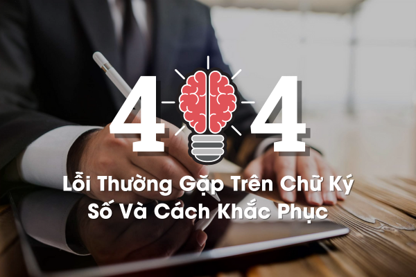 Những Lỗi Thường Gặp Khi Sử Dụng Chữ Ký Số Và Cách Khắc Phục