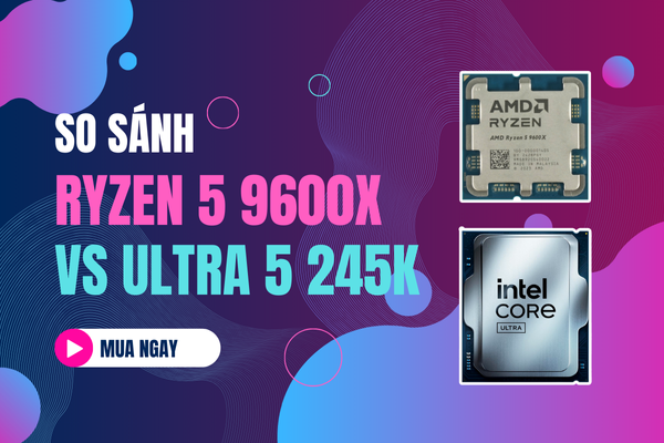 So Sánh Intel Core Ultra 5 245K vs AMD Ryzen 5 9600X| Cuộc Đọ Sức Giữa Hai CPU Tầm Trung Mạnh Nhất