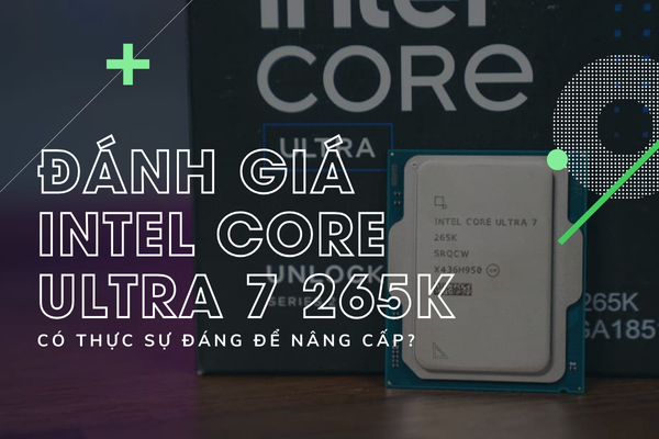 Intel Core Ultra 7 265K Có Thực Sự Đáng Để Nâng Cấp? Đánh Giá Hiệu Năng, Nhiệt Độ & Tính Năng