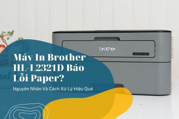 Máy In Brother HL-L2321D Báo Lỗi Paper? Nguyên Nhân Và Cách Xử Lý Hiệu Quả Nhất