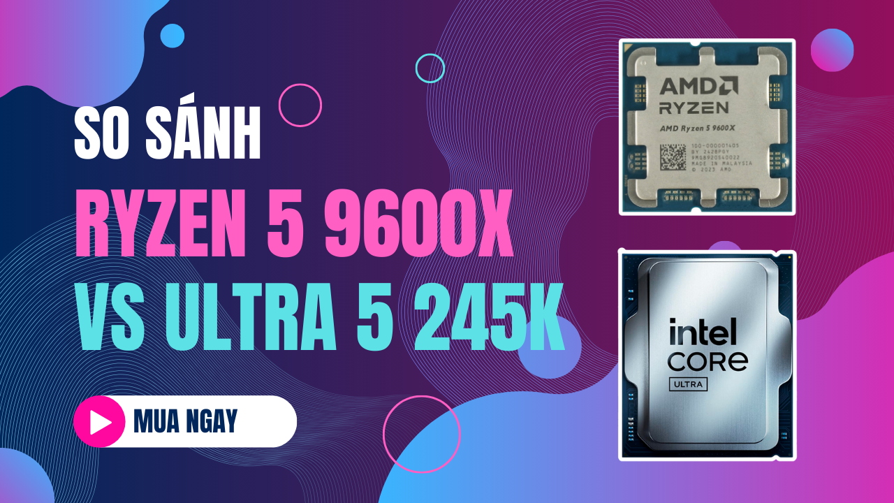 So Sánh Intel Core Ultra 5 245K vs AMD Ryzen 5 9600X| Cuộc Đọ Sức Giữa ...