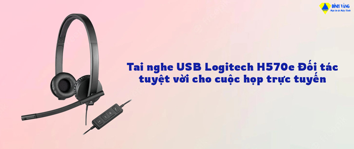 Tai nghe USB Logitech H570e Đối tác tuyệt vời cho cuộc họp trực tuyến